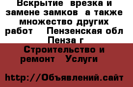 Вскрытие, врезка и замене замков, а также множество других работ  - Пензенская обл., Пенза г. Строительство и ремонт » Услуги   